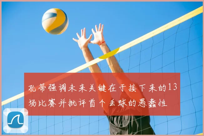 孔蒂强调未来关键在于接下来的13场比赛并批评首个丢球的愚蠢性