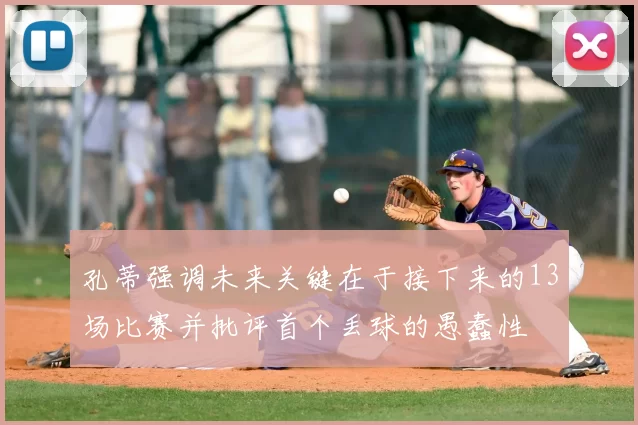 孔蒂强调未来关键在于接下来的13场比赛并批评首个丢球的愚蠢性