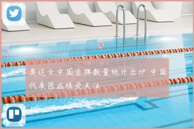 奥运会中国金牌数量统计出炉 中国代表团成绩受关注
