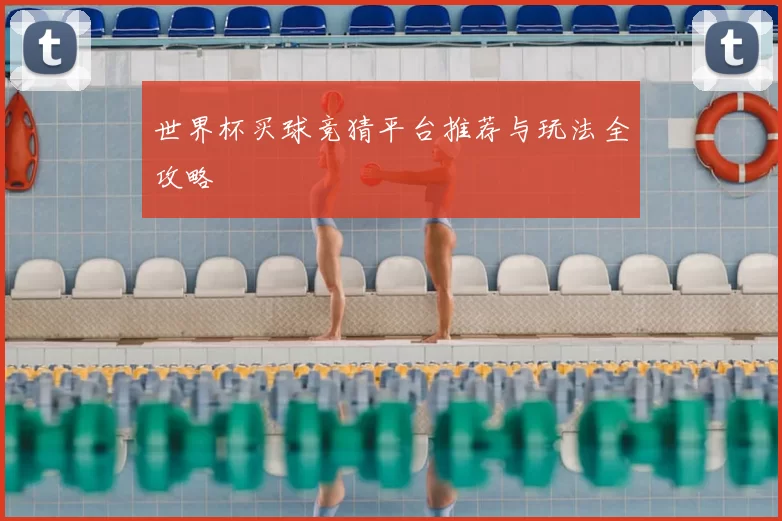 世界杯买球竞猜平台推荐与玩法全攻略