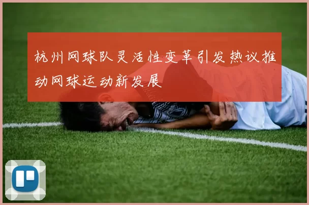 杭州网球队灵活性变革引发热议推动网球运动新发展