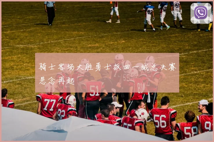 骑士客场大胜勇士扳回一城总决赛悬念再起