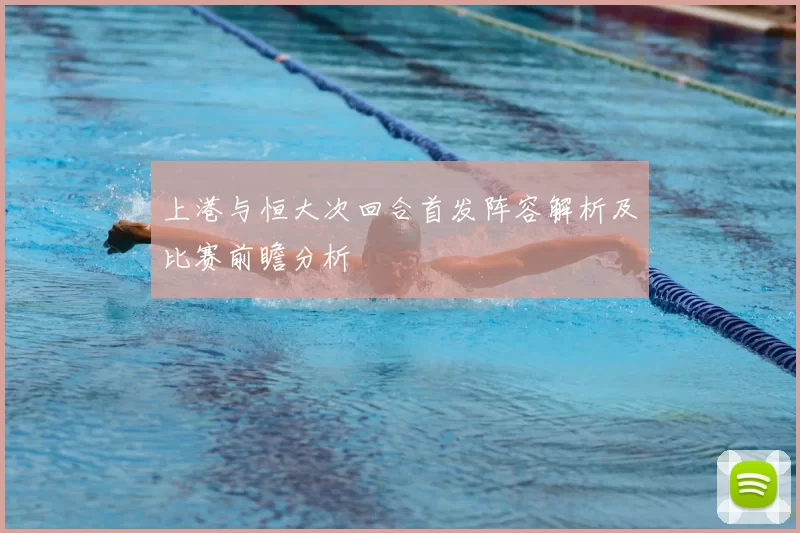 上港与恒大次回合首发阵容解析及比赛前瞻分析