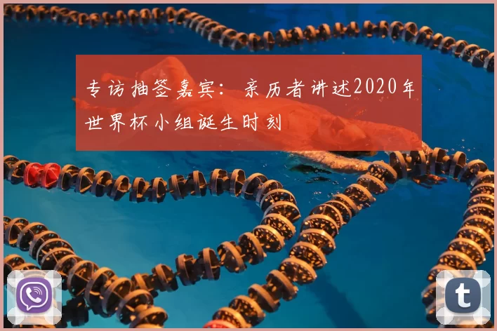 专访抽签嘉宾:亲历者讲述2020年世界杯小组诞生时刻