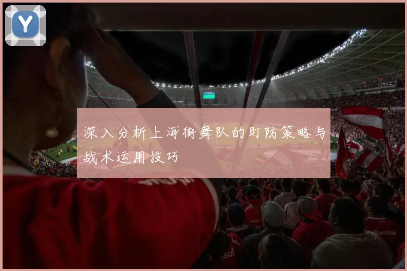 深入分析上海街舞队的盯防策略与战术运用技巧