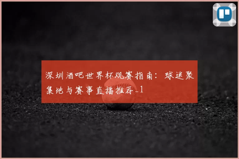 深圳酒吧世界杯观赛指南:球迷聚集地与赛事直播推荐_1