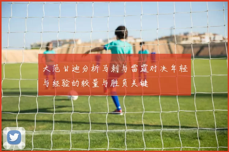 大范甘迪分析马刺与雷霆对决年轻与经验的较量与胜负关键