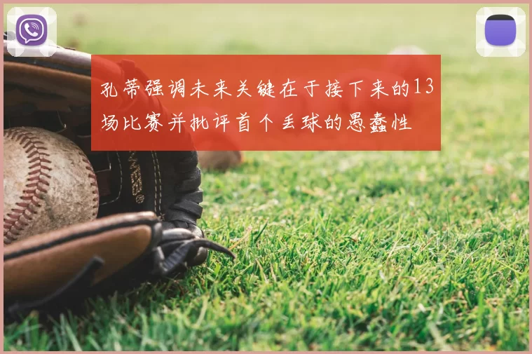 孔蒂强调未来关键在于接下来的13场比赛并批评首个丢球的愚蠢性