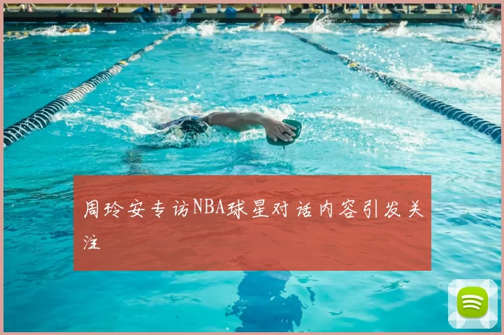 周玲安专访NBA球星对话内容引发关注