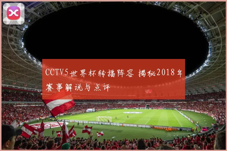 CCTV5世界杯转播阵容 揭秘2018年赛事解说与点评