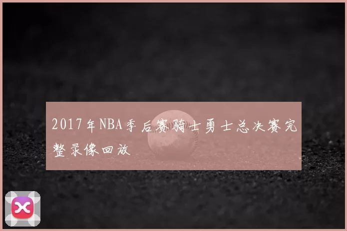 2017年NBA季后赛骑士勇士总决赛完整录像回放
