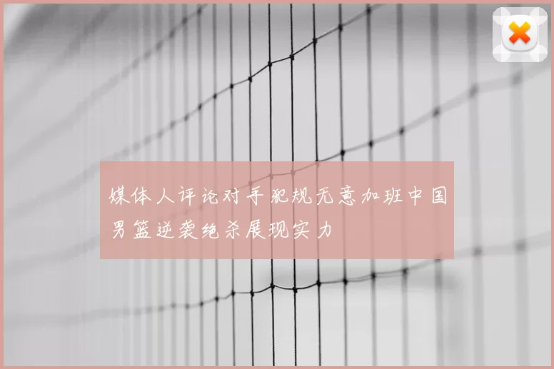 媒体人评论对手犯规无意加班中国男篮逆袭绝杀展现实力