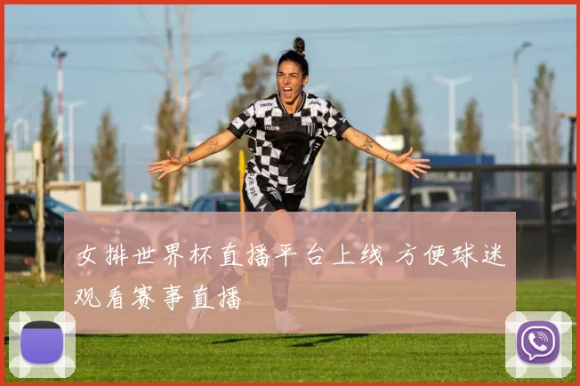 女排世界杯直播平台上线 方便球迷观看赛事直播