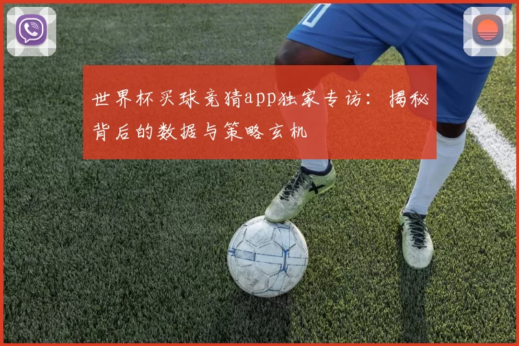 世界杯买球竞猜app独家专访:揭秘背后的数据与策略玄机