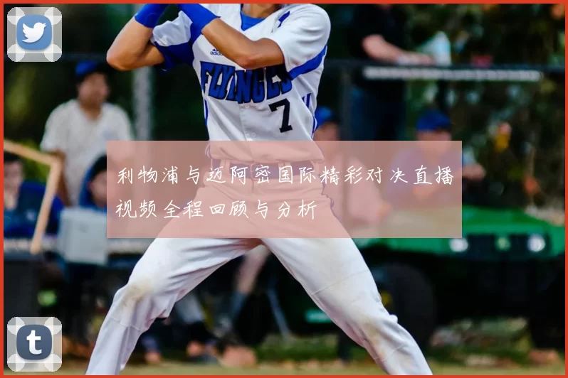 利物浦与迈阿密国际精彩对决直播视频全程回顾与分析