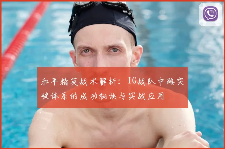 和平精英战术解析:IG战队中路突破体系的成功秘诀与实战应用