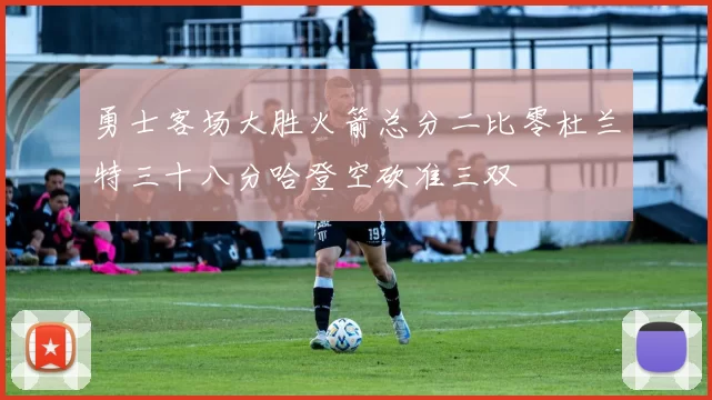 勇士客场大胜火箭总分二比零杜兰特三十八分哈登空砍准三双