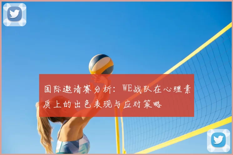 国际邀请赛分析：WE战队在心理素质上的出色表现与应对策略