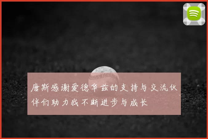 唐斯感谢爱德华兹的支持与交流伙伴们助力我不断进步与成长