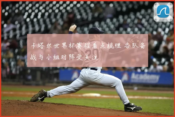 卡塔尔世界杯赛程看点梳理 各队备战与小组对阵受关注