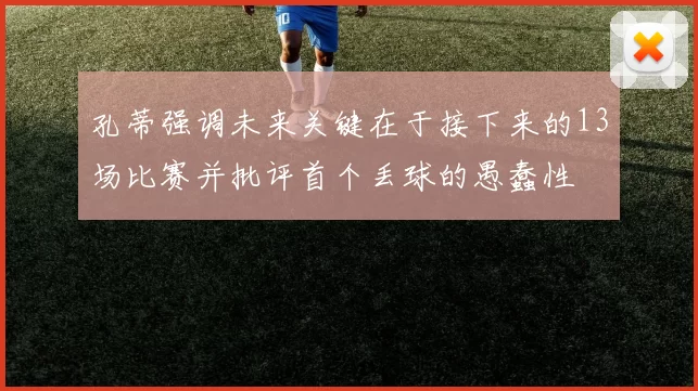 孔蒂强调未来关键在于接下来的13场比赛并批评首个丢球的愚蠢性