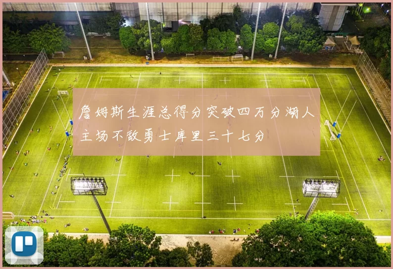 詹姆斯生涯总得分突破四万分湖人主场不敌勇士库里三十七分