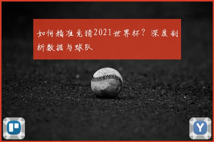 如何精准竞猜2021世界杯？深度剖析数据与球队