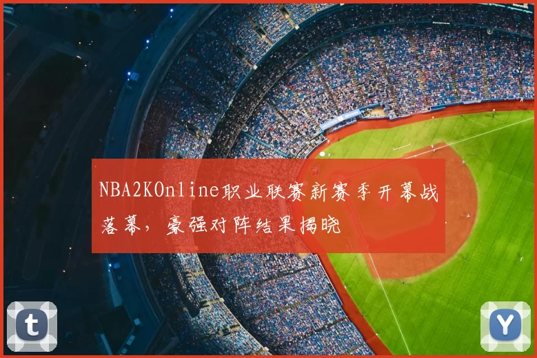 NBA2KOnline职业联赛新赛季开幕战落幕，豪强对阵结果揭晓