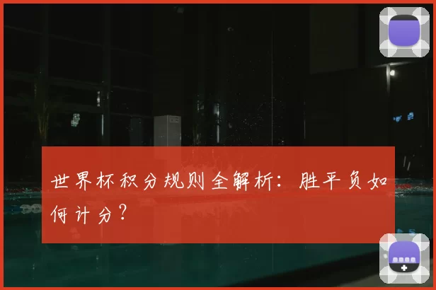 世界杯积分规则全解析:胜平负如何计分?