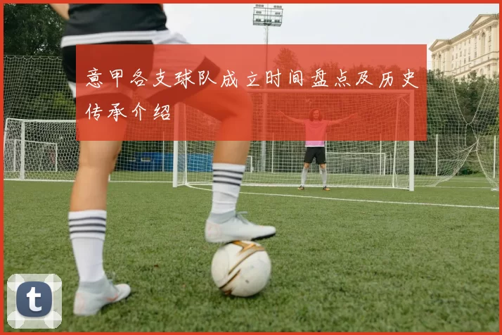 意甲各支球队成立时间盘点及历史传承介绍