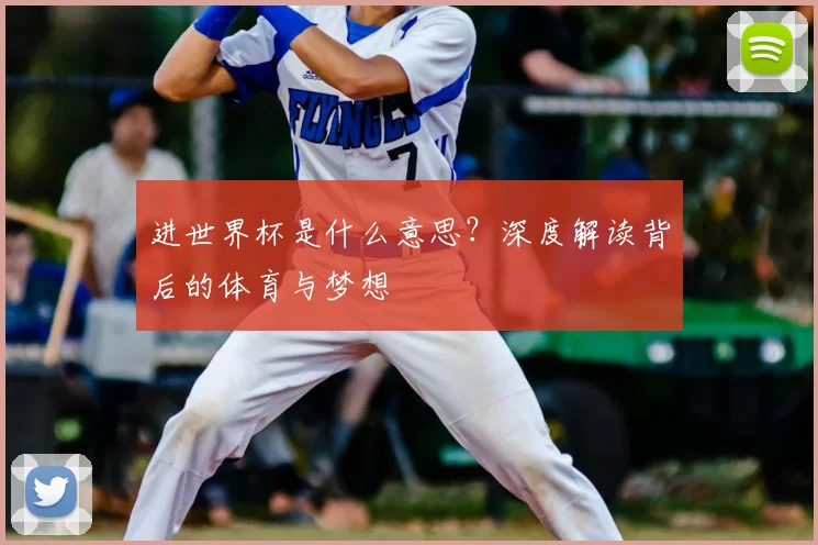 进世界杯是什么意思?深度解读背后的体育与梦想