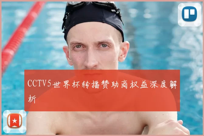 CCTV5世界杯转播赞助商权益深度解析