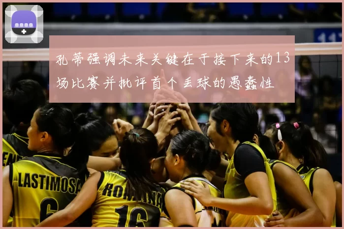 孔蒂强调未来关键在于接下来的13场比赛并批评首个丢球的愚蠢性
