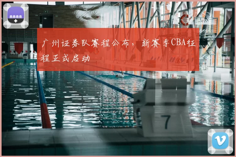 广州证券队赛程公布，新赛季CBA征程正式启动