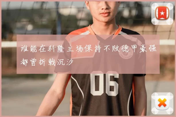 谁能在科隆主场保持不败德甲豪强都曾折戟沉沙