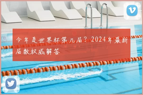 今年是世界杯第几届?2024年最新届数权威解答