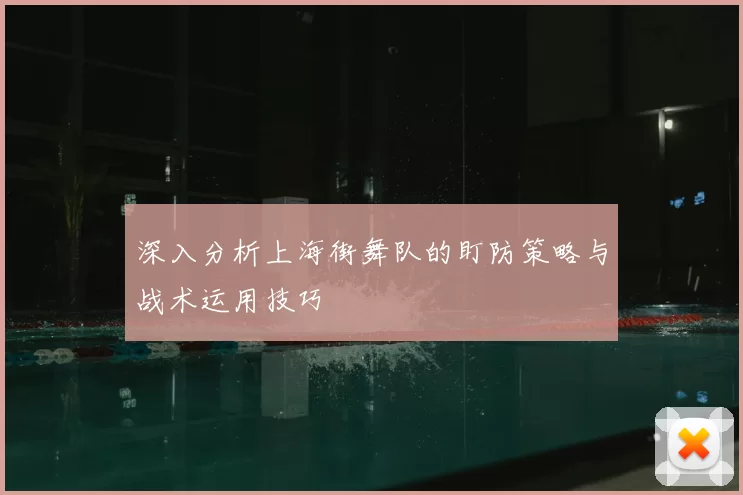 深入分析上海街舞队的盯防策略与战术运用技巧
