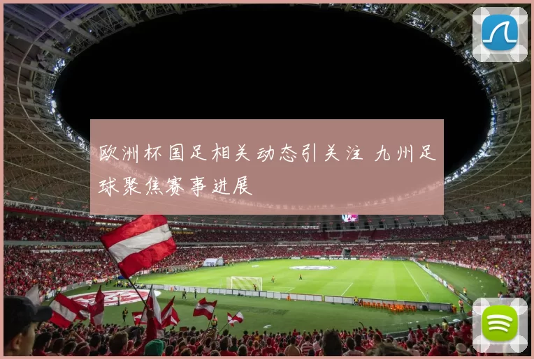 欧洲杯国足相关动态引关注 九州足球聚焦赛事进展