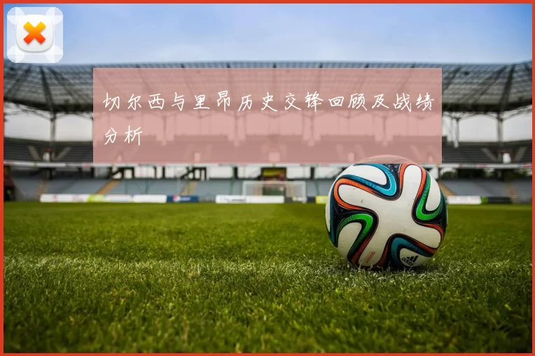 切尔西与里昂历史交锋回顾及战绩分析