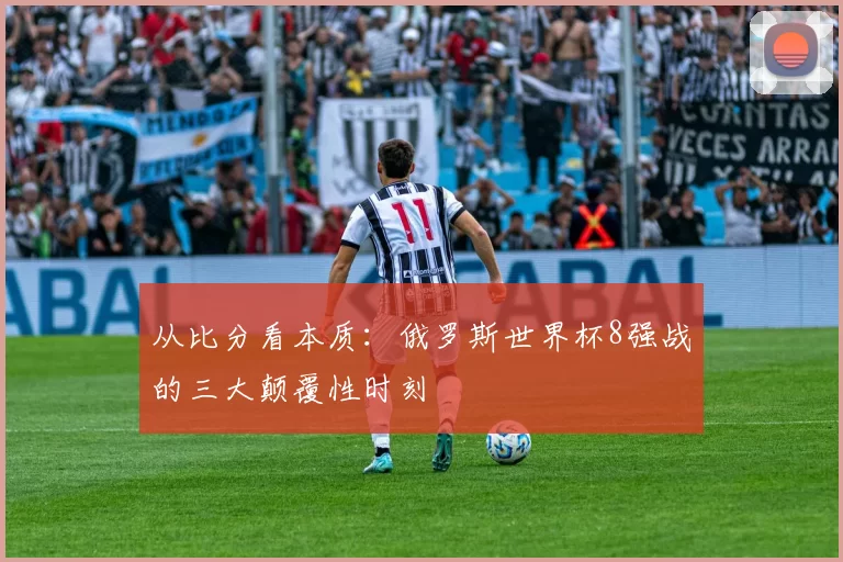 从比分看本质:俄罗斯世界杯8强战的三大颠覆性时刻