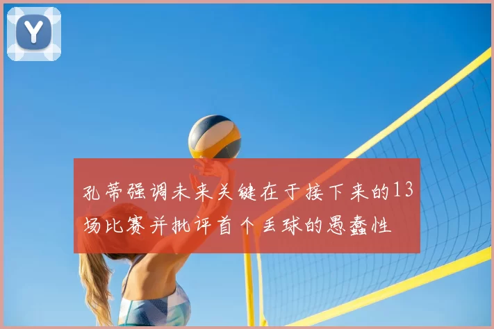 孔蒂强调未来关键在于接下来的13场比赛并批评首个丢球的愚蠢性