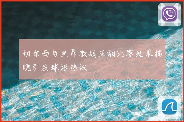 切尔西与里昂激战正酣比赛结果揭晓引发球迷热议