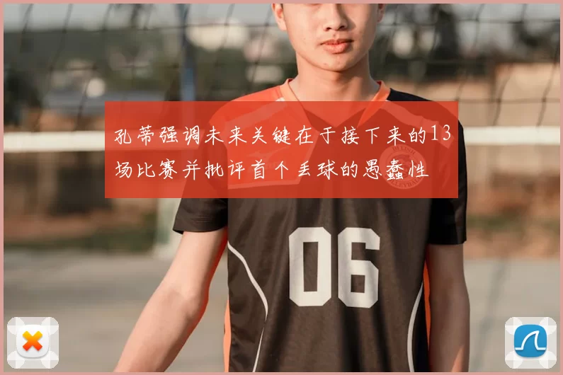 孔蒂强调未来关键在于接下来的13场比赛并批评首个丢球的愚蠢性