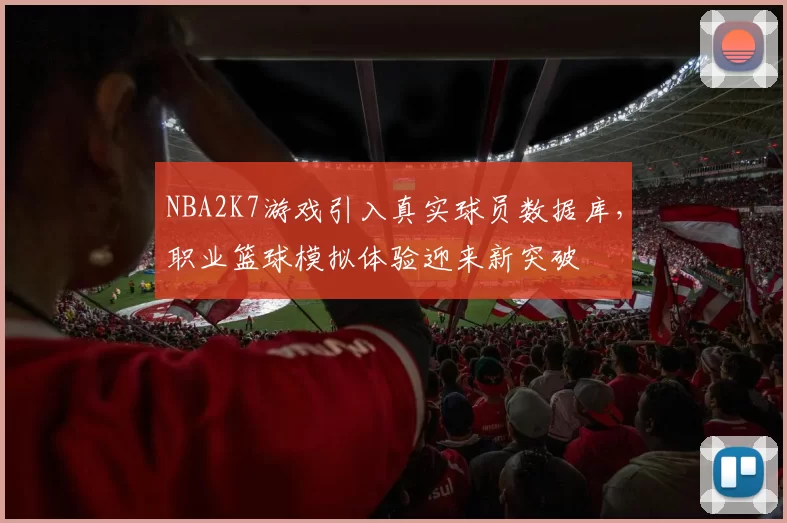 NBA2K7游戏引入真实球员数据库，职业篮球模拟体验迎来新突破