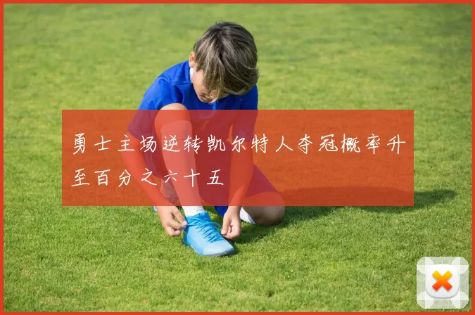 勇士主场逆转凯尔特人夺冠概率升至百分之六十五