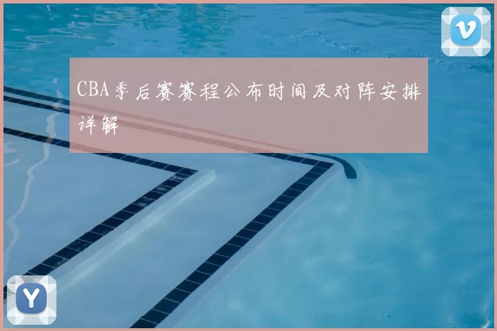 CBA季后赛赛程公布时间及对阵安排详解