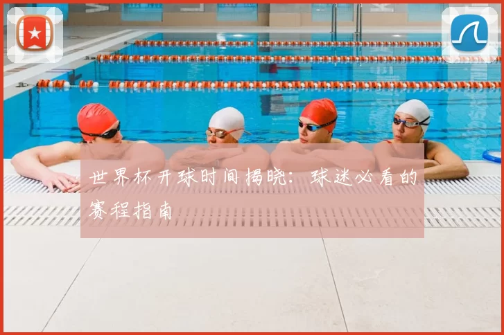世界杯开球时间揭晓：球迷必看的赛程指南
