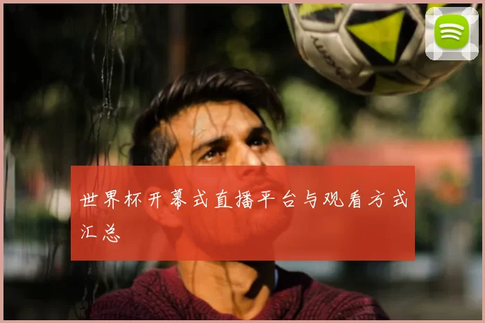 世界杯开幕式直播平台与观看方式汇总