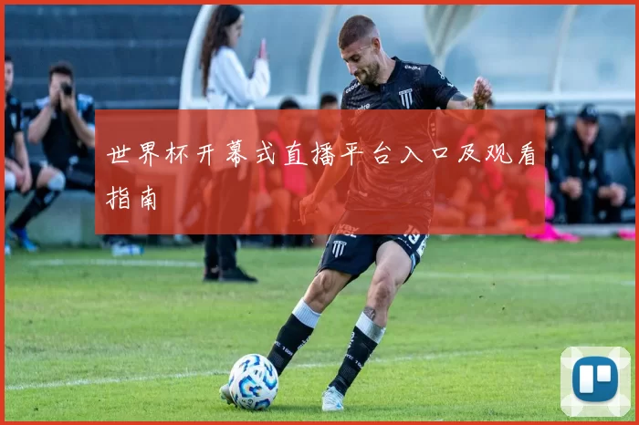 世界杯开幕式直播平台入口及观看指南