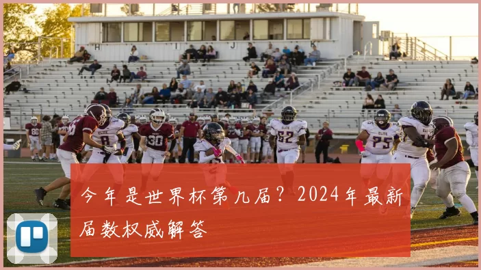 今年是世界杯第几届?2024年最新届数权威解答